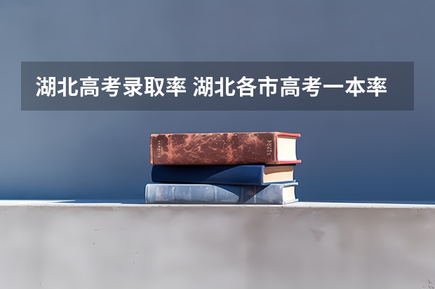 湖北高考录取率 湖北各市高考一本率
