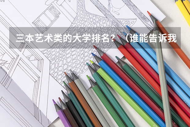 三本艺术类的大学排名？（谁能告诉我浙江艺术类院校一本二本三本的有哪几所？）