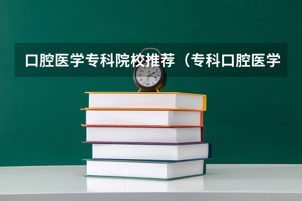 口腔医学专科院校推荐（专科口腔医学专业排名）