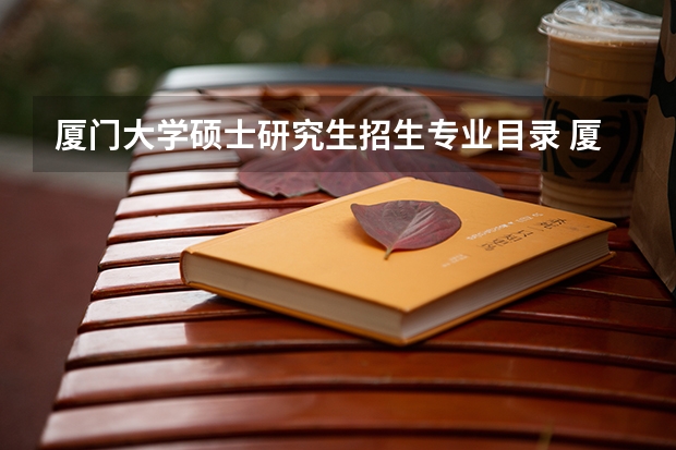 厦门大学硕士研究生招生专业目录 厦门大学研究生有哪些专业