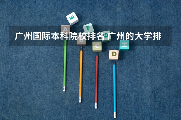 广州国际本科院校排名 广州的大学排名