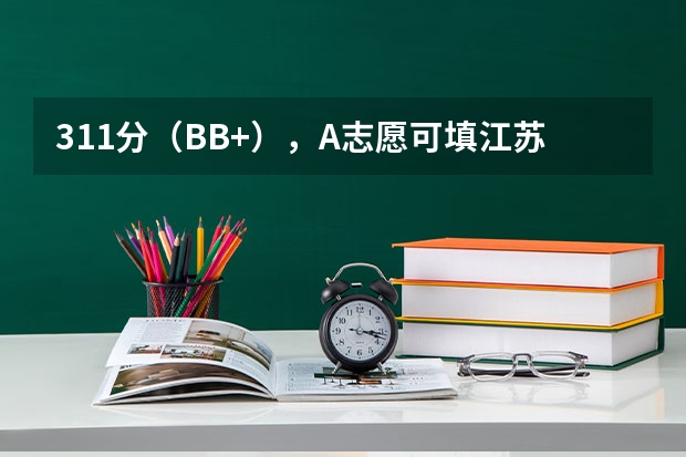 311分（BB+），A志愿可填江苏内哪些本三大学