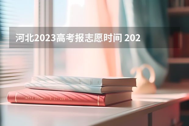 河北2023高考报志愿时间 2023高考河北志愿填报时间