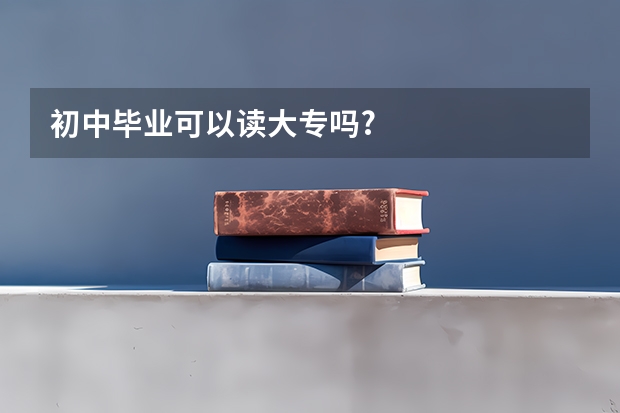 初中毕业可以读大专吗?
