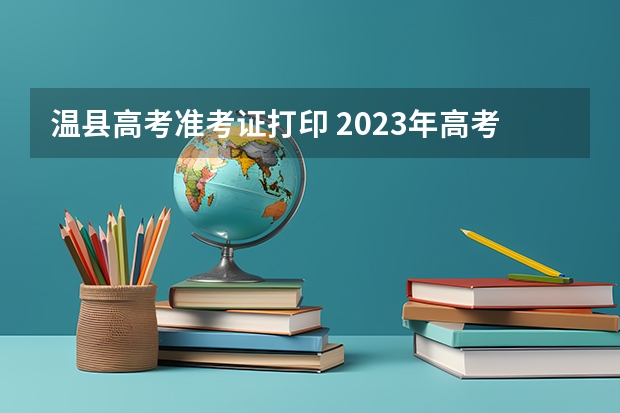 温县高考准考证打印 2023年高考打印准考证时间