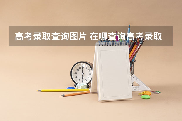 高考录取查询图片 在哪查询高考录取信息？