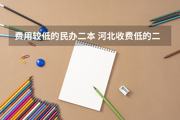 费用较低的民办二本 河北收费低的二本民办学校