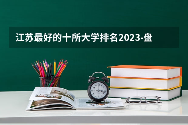 江苏最好的十所大学排名2023-盘点江苏省十大名牌大学(2023参考)(江苏重点一本大学排名一览表)