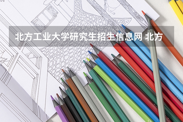 北方工业大学研究生招生信息网 北方工业大学考研成绩什么时候公布2023