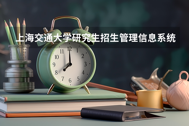上海交通大学研究生招生管理信息系统 上海交通大学硕士招生院系联系方式?