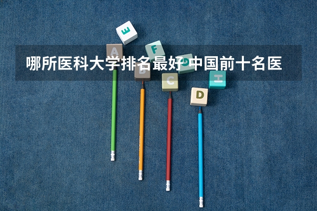 哪所医科大学排名最好 中国前十名医科大学