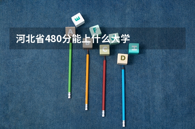 河北省480分能上什么大学