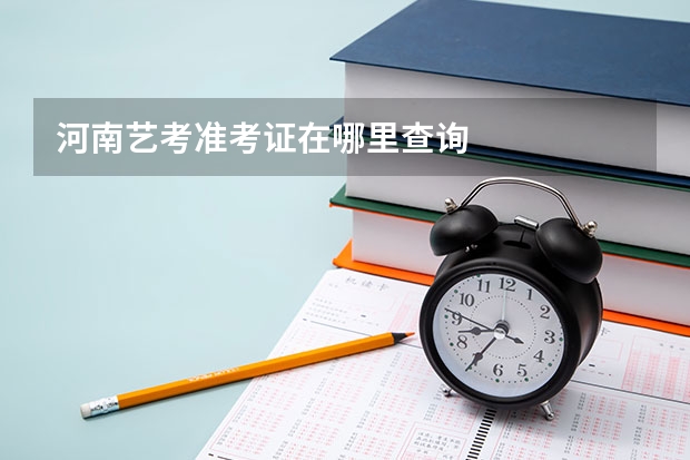 河南艺考准考证在哪里查询