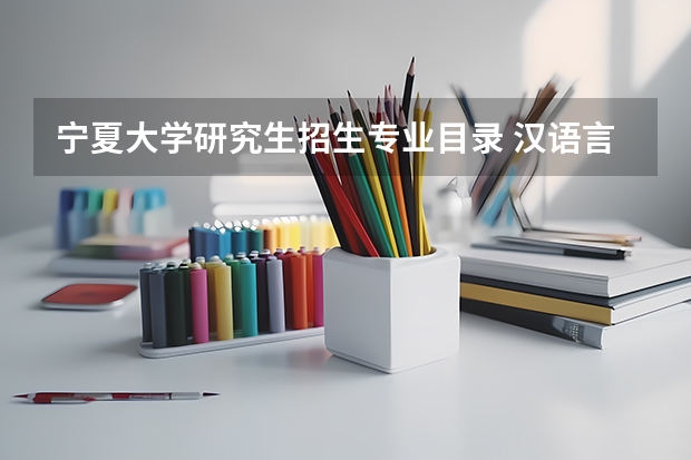 宁夏大学研究生招生专业目录 汉语言文学专业考研方向