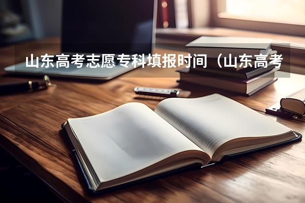 山东高考志愿专科填报时间（山东高考志愿填报专科时间）