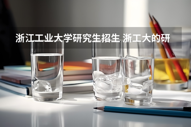 浙江工业大学研究生招生 浙工大的研究生难考吗