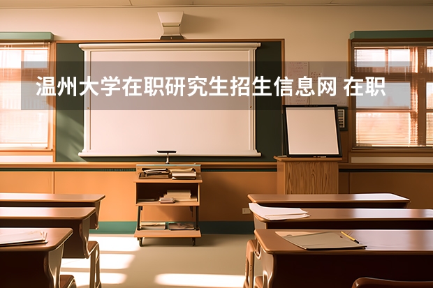 温州大学在职研究生招生信息网 在职研究生考试报考方式都有哪些