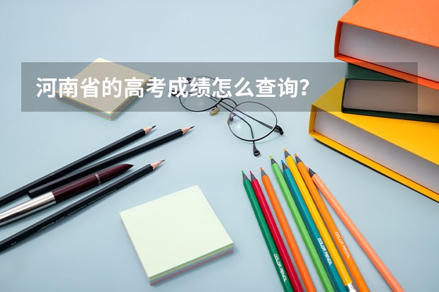 河南省的高考成绩怎么查询?