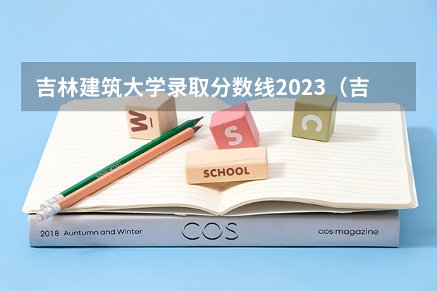 吉林建筑大学录取分数线2023（吉林省2023高考预估分数线）