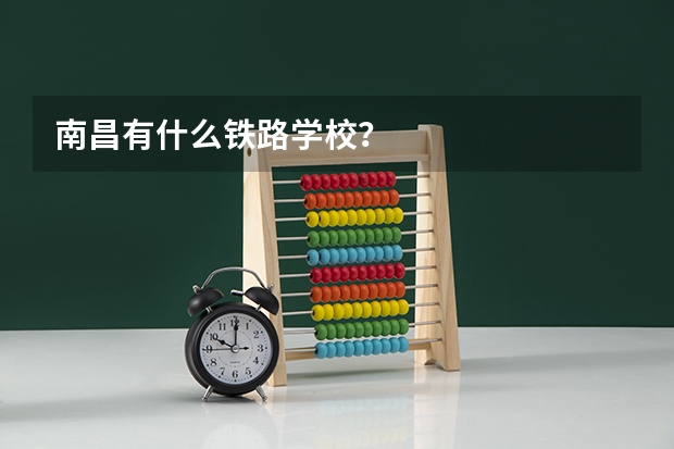 南昌有什么铁路学校？