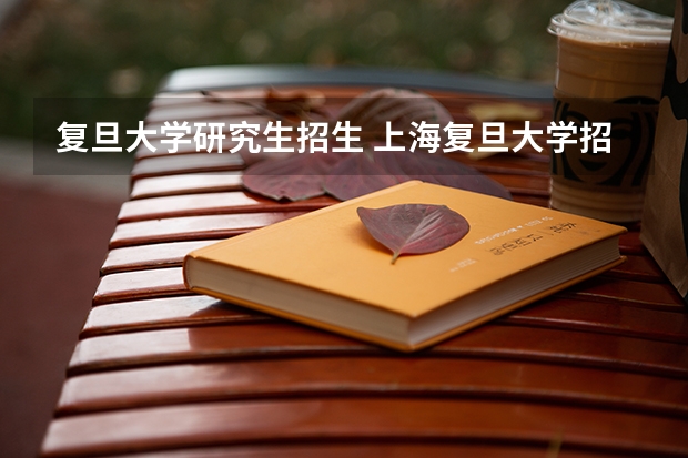 复旦大学研究生招生 上海复旦大学招收攻读硕士学位研究生简章
