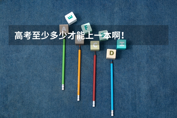 高考至少多少才能上一本啊！