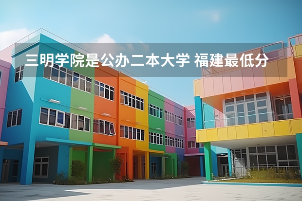 三明学院是公办二本大学 福建最低分公办二本