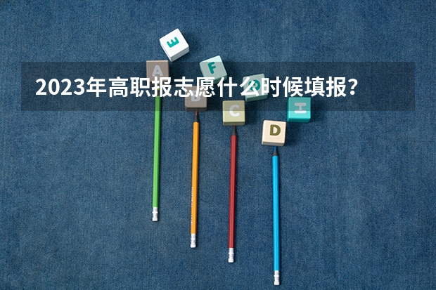 2023年高职报志愿什么时候填报？