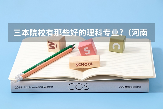 三本院校有那些好的理科专业?（河南大学三本学院排名）