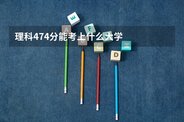 理科474分能考上什么大学
