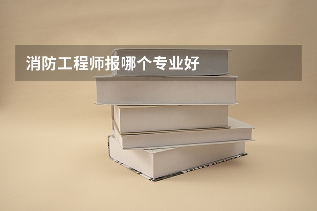 消防工程师报哪个专业好