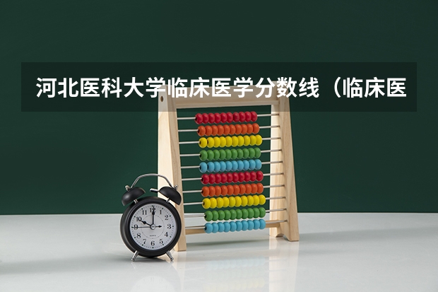 河北医科大学临床医学分数线（临床医学分数线？）