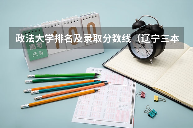 政法大学排名及录取分数线（辽宁三本法律专业分数线）