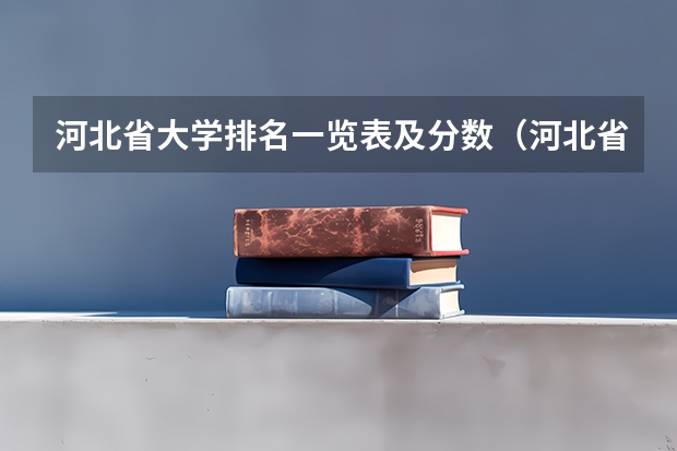 河北省大学排名一览表及分数（河北省，大专排名）