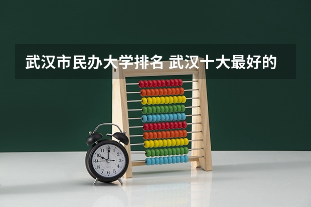 武汉市民办大学排名 武汉十大最好的专科学校