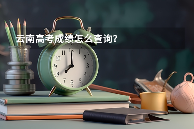 云南高考成绩怎么查询?