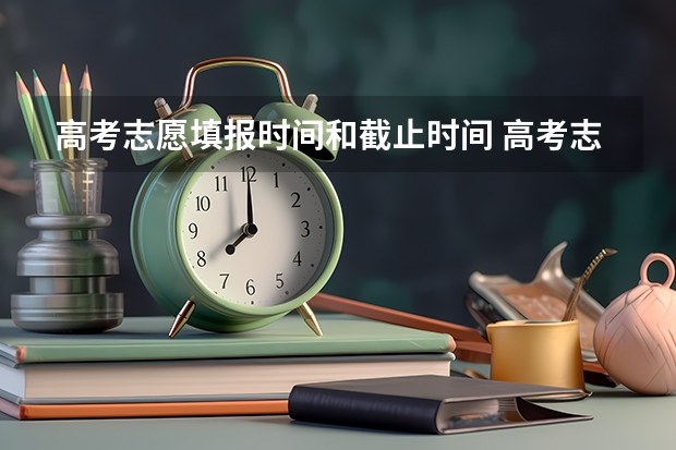 高考志愿填报时间和截止时间 高考志愿填报时间
