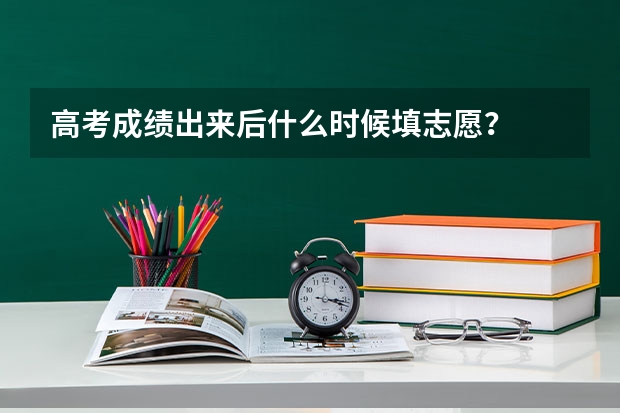 高考成绩出来后什么时候填志愿？