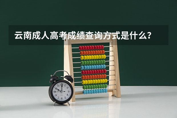 云南成人高考成绩查询方式是什么？