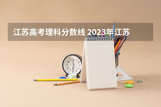 江苏高考理科分数线 2023年江苏高考理科分数线