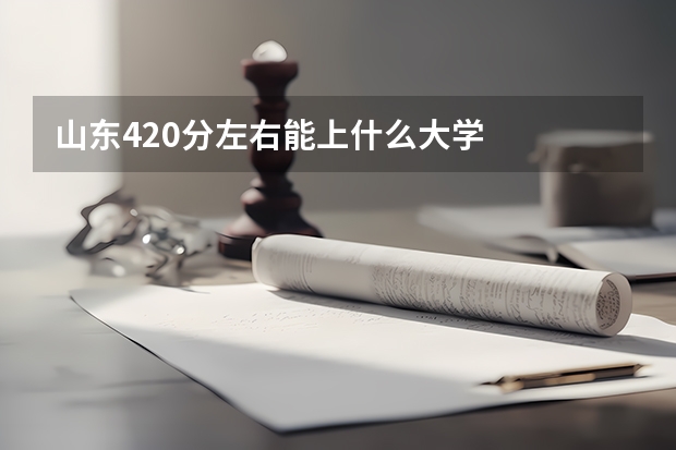 山东420分左右能上什么大学