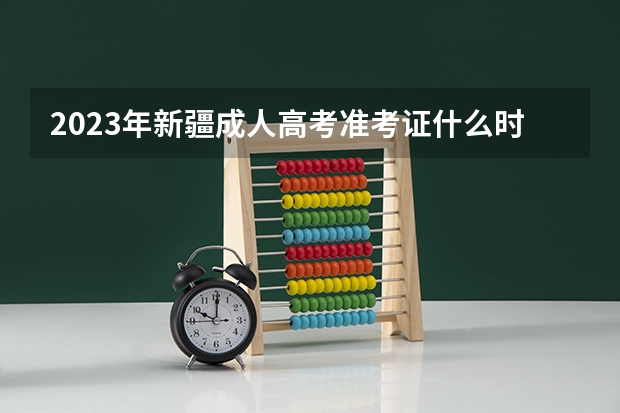 2023年新疆成人高考准考证什么时候开始打印？