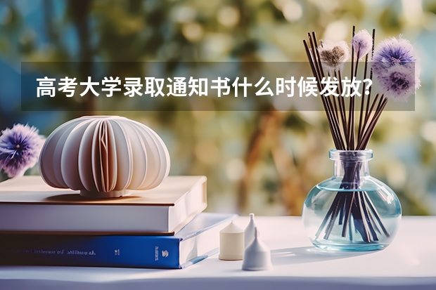 高考大学录取通知书什么时候发放？