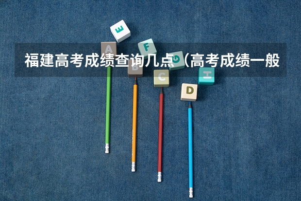 福建高考成绩查询几点（高考成绩一般公布时间）