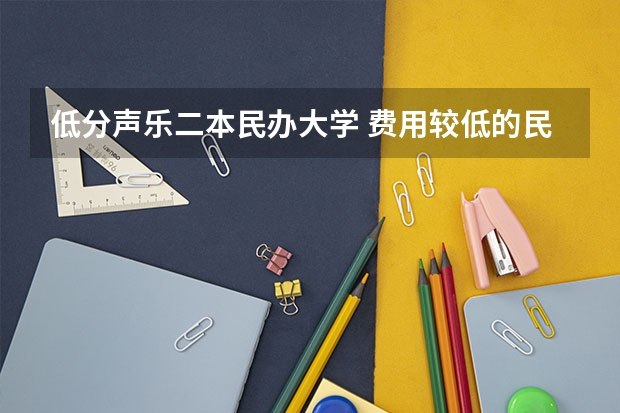 低分声乐二本民办大学 费用较低的民办二本