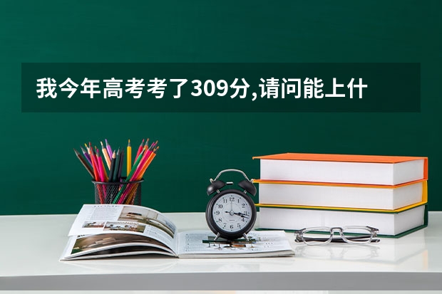 我今年高考考了309分,请问能上什么大学