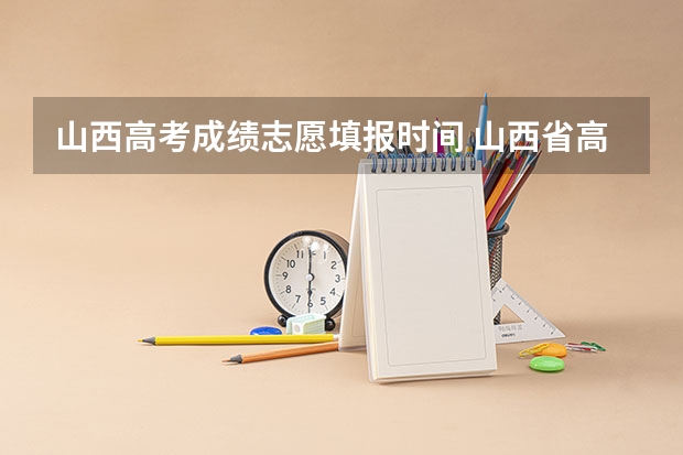 山西高考成绩志愿填报时间 山西省高考报志愿时间
