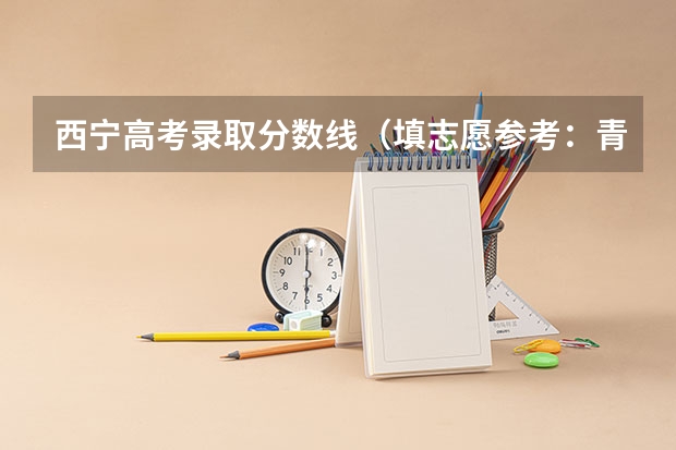 西宁高考录取分数线(填志愿参考:青海文科373分对应的大学)