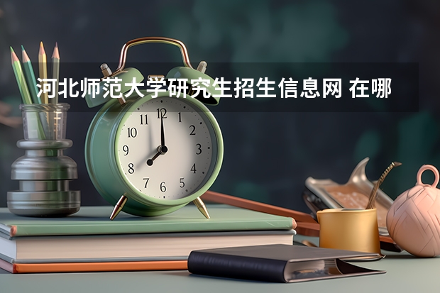河北师范大学研究生招生信息网 在哪里查河北师大考研专业课目录