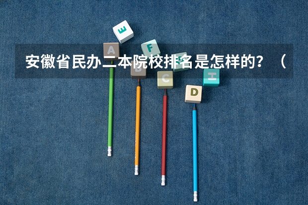 安徽省民办二本院校排名是怎样的？（安徽二本师范院校排名）